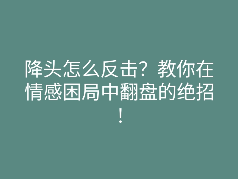 降头怎么反击?教你在情感困局中翻盘的绝招!