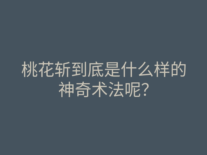 桃花斩到底是什么样的神奇术法呢?