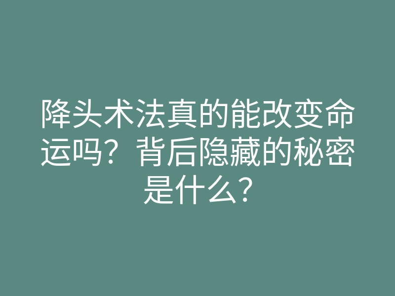 降头术法真的能改变命运吗?背后隐藏的秘密是什么?