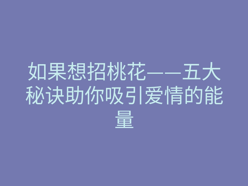 如果想招桃花——五大秘诀助你吸引爱情的能量