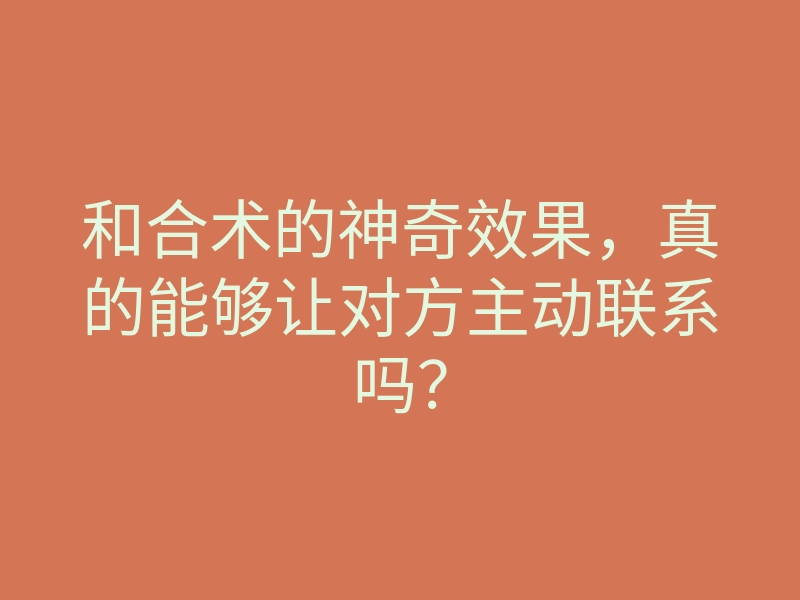 和合术的神奇效果,真的能够让对方主动联系吗?