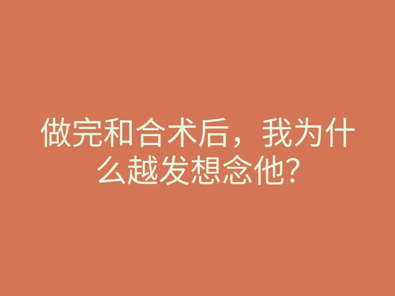 做完和合术后,我为什么越发想念他?