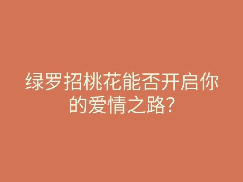 绿罗招桃花能否开启你的爱情之路?