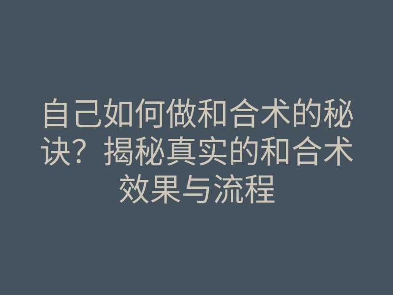 自己如何做和合术的秘诀?揭秘真实的和合术效果与流程