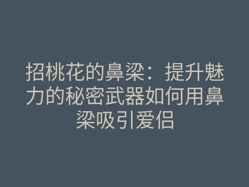 招桃花的鼻梁:提升魅力的秘密武器如何用鼻梁吸引爱侣