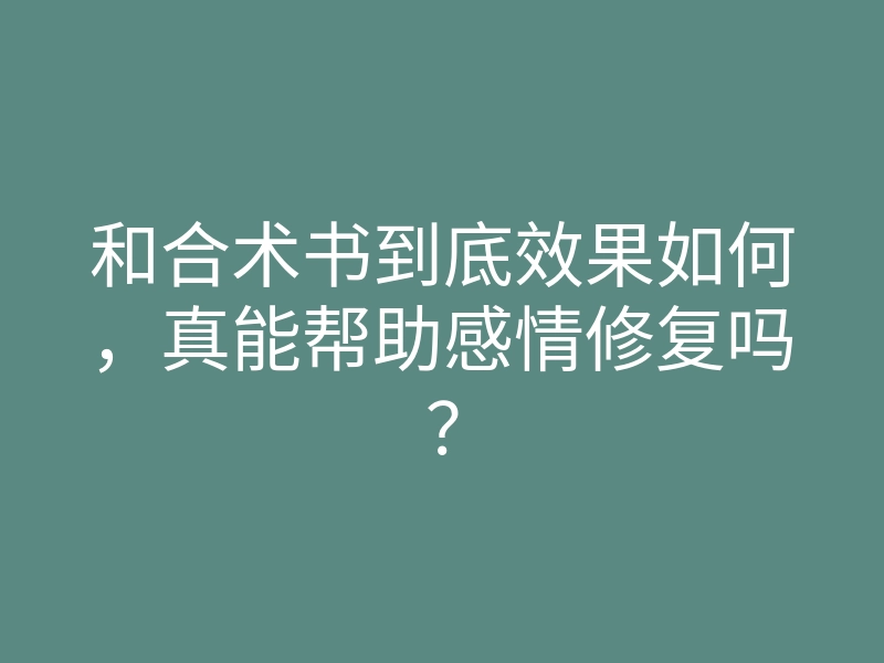 和合术书到底效果如何，真能帮助感情修复吗？