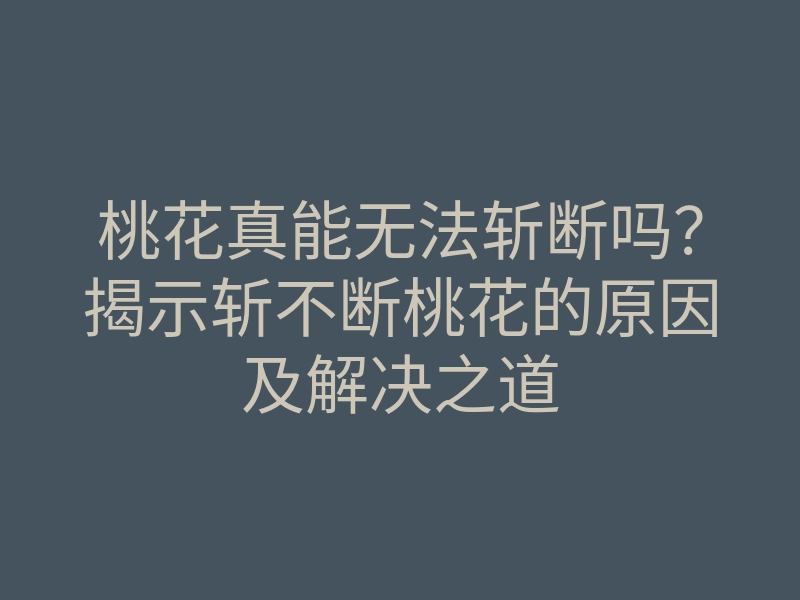 桃花真能无法斩断吗?揭示斩不断桃花的原因及解决之道