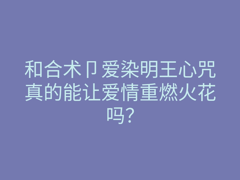 和合术卩爱染明王心咒真的能让爱情重燃火花吗?