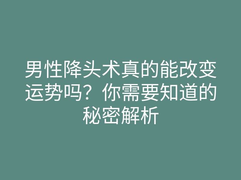 男性降头术真的能改变运势吗?你需要知道的秘密解析