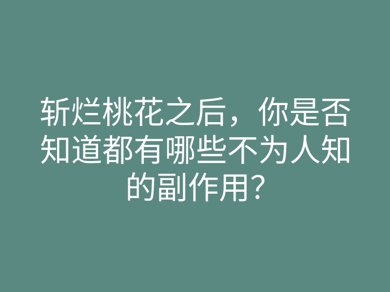 斩烂桃花之后,你是否知道都有哪些不为人知的副作用?