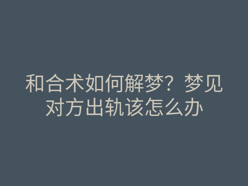 和合术如何解梦?梦见对方出轨该怎么办