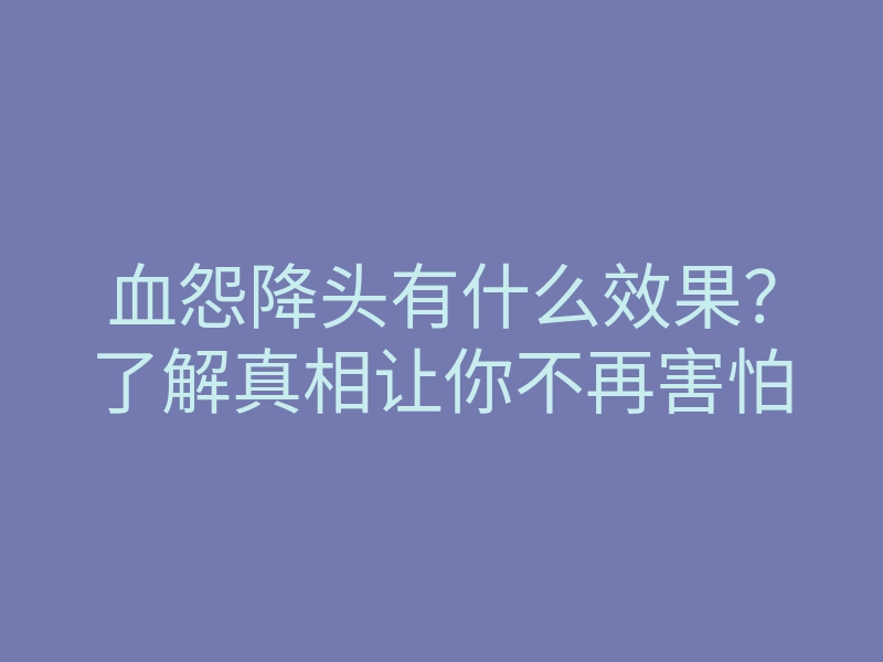 血怨降头有什么效果?了解真相让你不再害怕