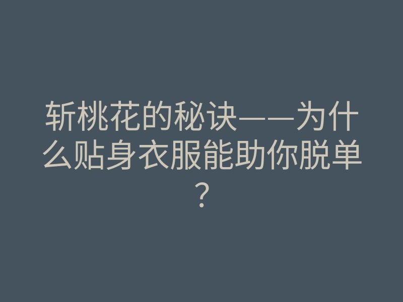 斩桃花的秘诀——为什么贴身衣服能助你脱单?