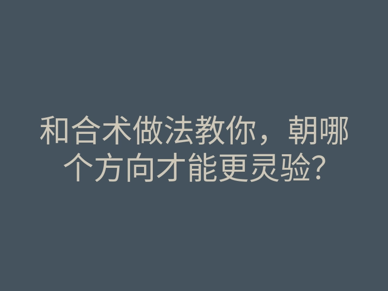 和合术做法教你,朝哪个方向才能更灵验?
