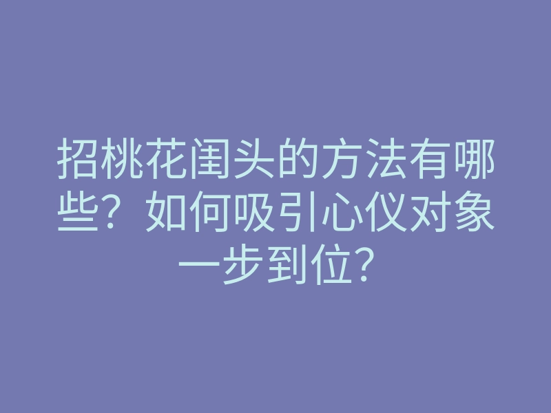 招桃花闺头的方法有哪些?如何吸引心仪对象一步到位?