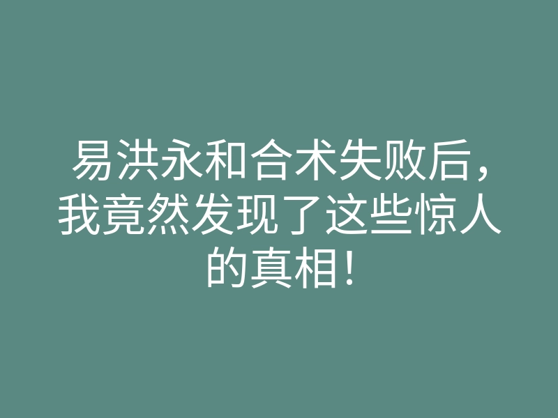 易洪永和合术失败后，我竟然发现了这些惊人的真相！