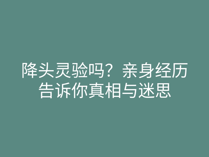 降头灵验吗?亲身经历告诉你真相与迷思