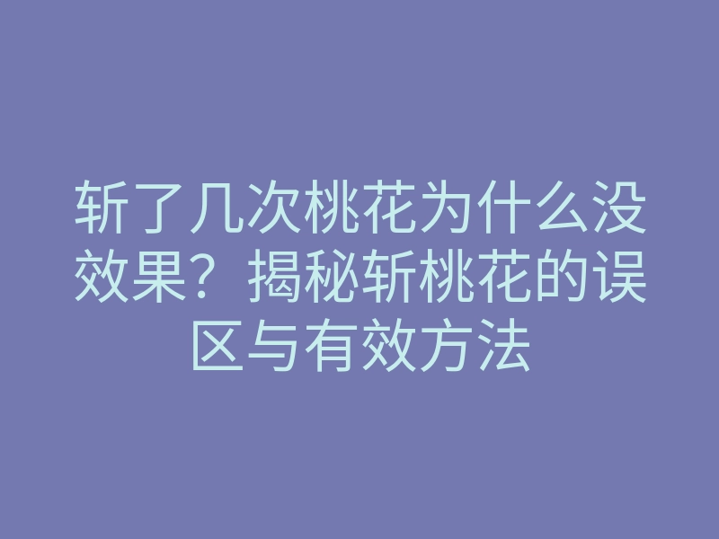 斩了几次桃花为什么没效果?揭秘斩桃花的误区与有效方法