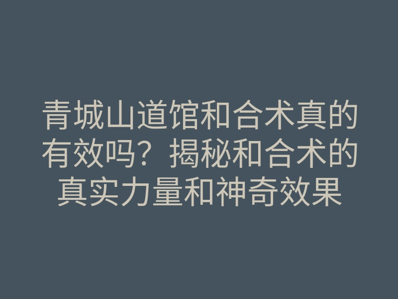 青城山道馆和合术真的有效吗?揭秘和合术的真实力量和神奇效果