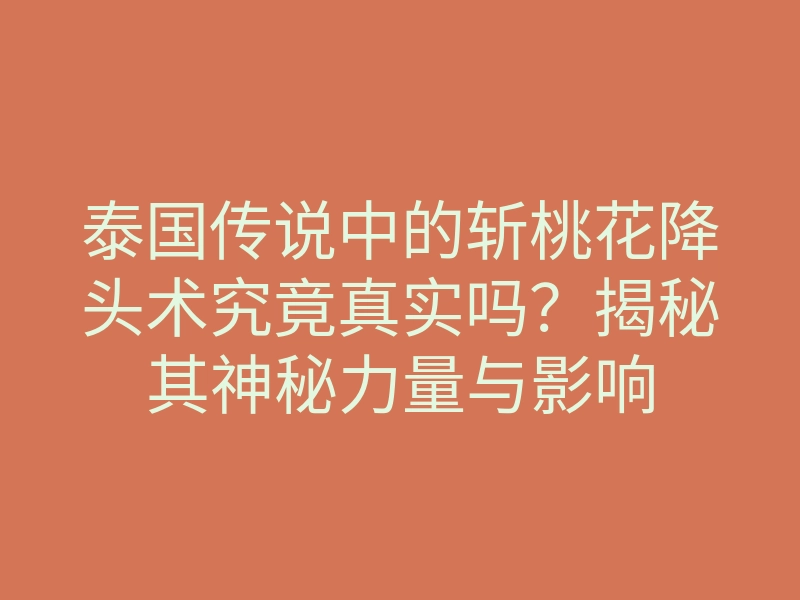 泰国传说中的斩桃花降头术究竟真实吗?揭秘其神秘力量与影响