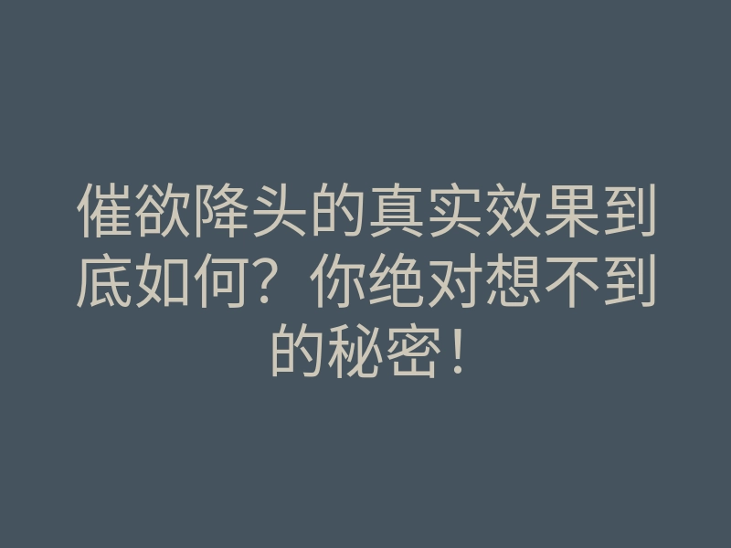 催欲降头的真实效果到底如何?你绝对想不到的秘密!