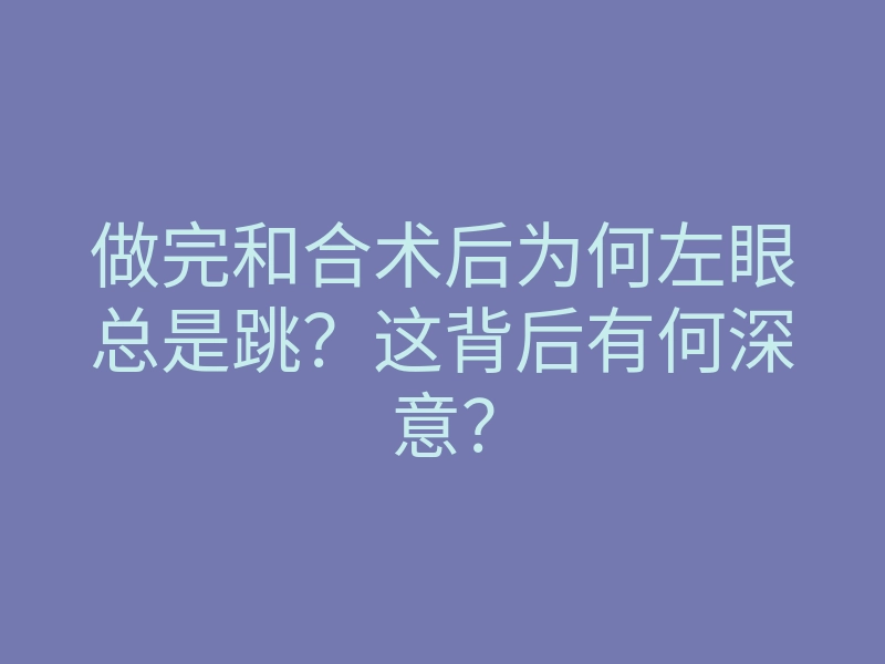 做完和合术后为何左眼总是跳？这背后有何深意？