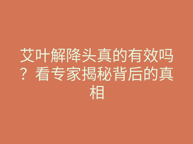 艾叶解降头真的有效吗?看专家揭秘背后的真相