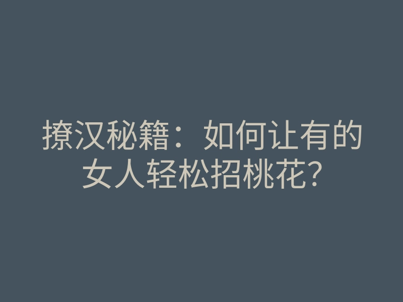 撩汉秘籍:如何让有的女人轻松招桃花?