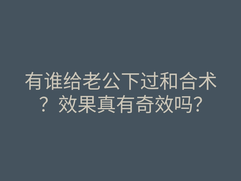 有谁给老公下过和合术?效果真有奇效吗?
