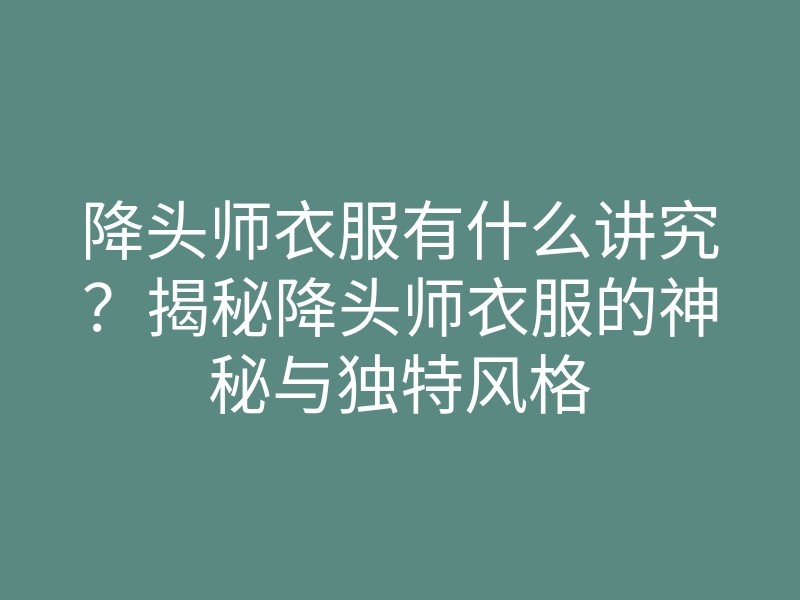 降头师衣服有什么讲究?揭秘降头师衣服的神秘与独特风格