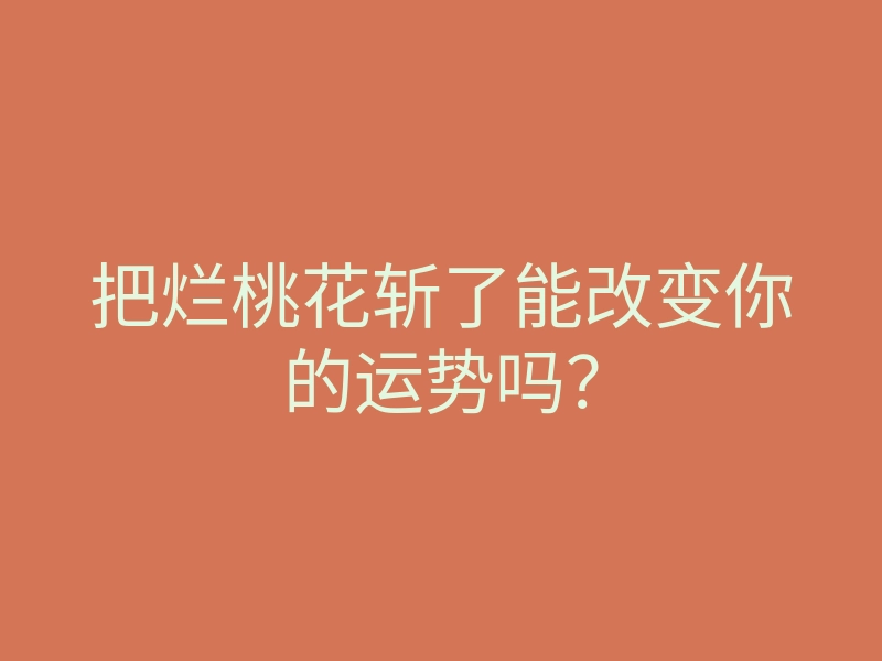 把烂桃花斩了能改变你的运势吗？