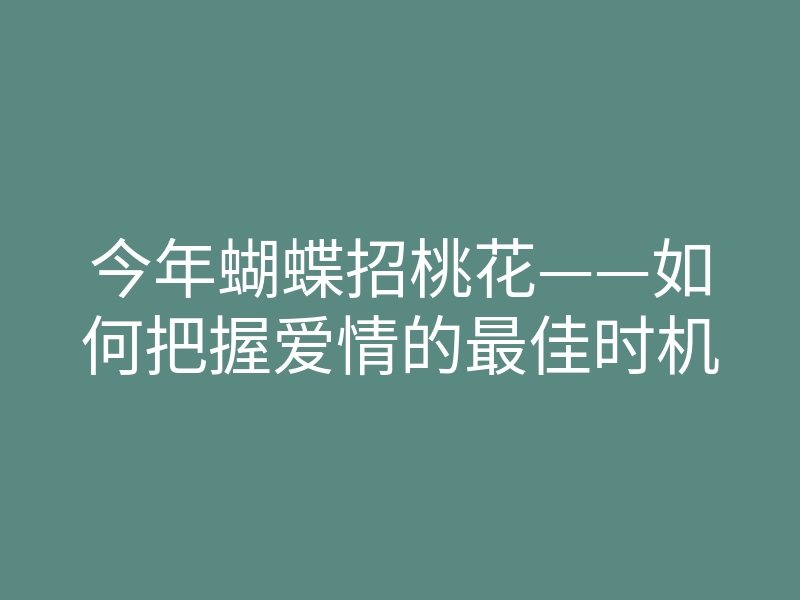 今年蝴蝶招桃花——如何把握爱情的最佳时机
