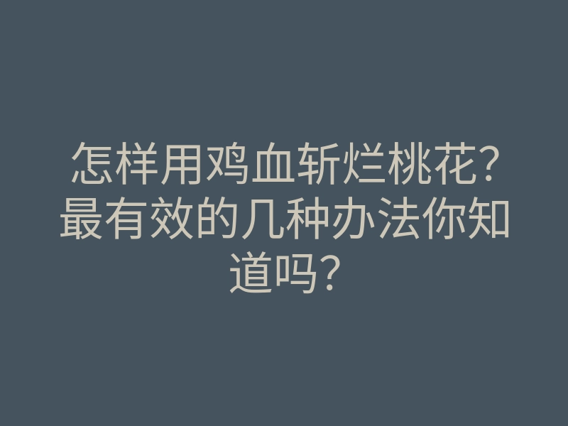 怎样用鸡血斩烂桃花?最有效的几种办法你知道吗?