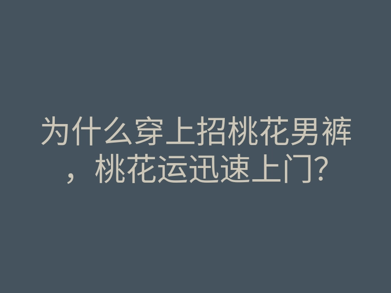 为什么穿上招桃花男裤,桃花运迅速上门?
