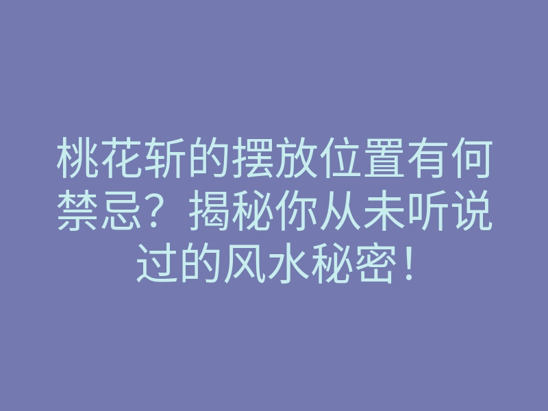 桃花斩的摆放位置有何禁忌?揭秘你从未听说过的风水秘密!