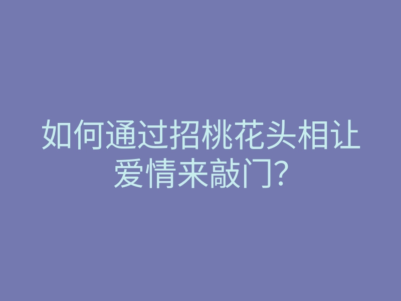 如何通过招桃花头相让爱情来敲门?