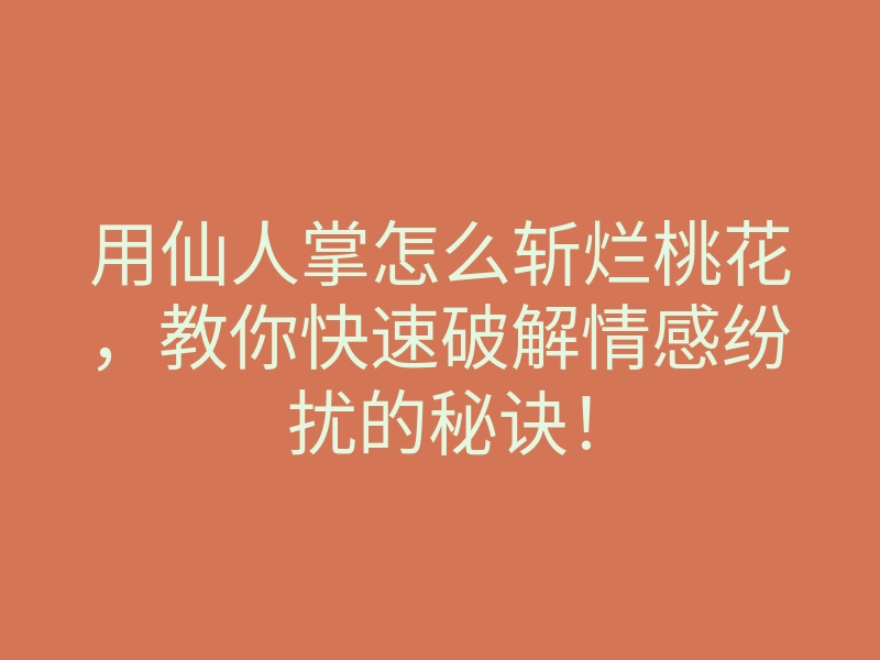 用仙人掌怎么斩烂桃花,教你快速破解情感纷扰的秘诀!