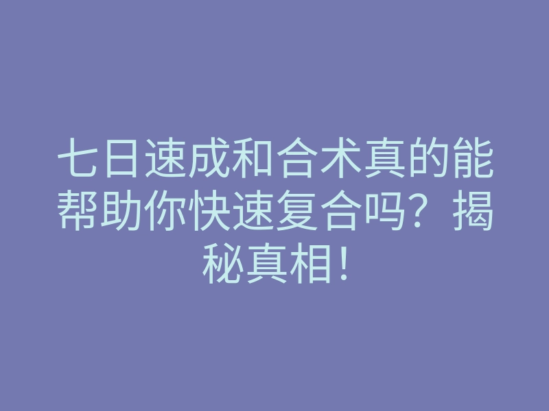 七日速成和合术真的能帮助你快速复合吗?揭秘真相!