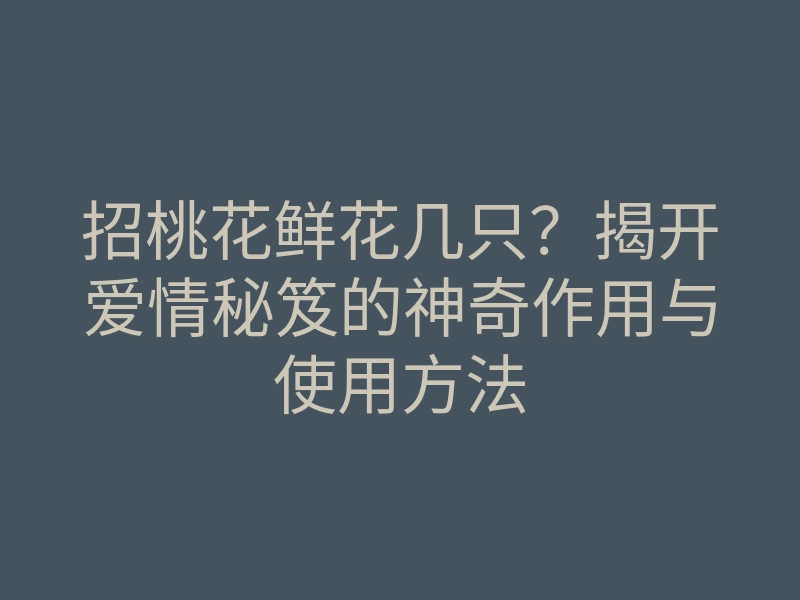 招桃花鲜花几只？揭开爱情秘笈的神奇作用与使用方法