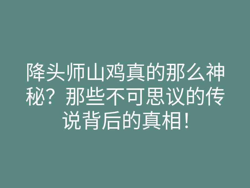 降头师山鸡真的那么神秘?那些不可思议的传说背后的真相!