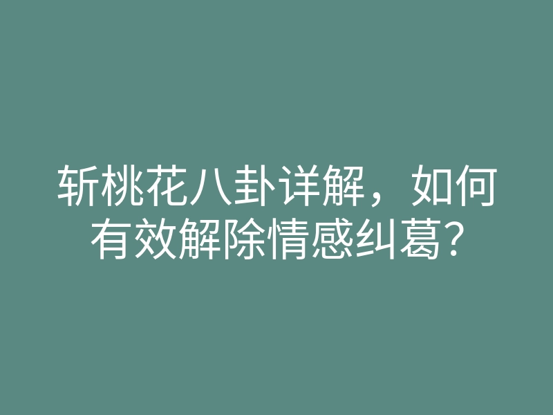 斩桃花八卦详解,如何有效解除情感纠葛?