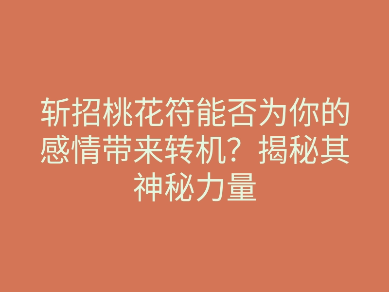 斩招桃花符能否为你的感情带来转机？揭秘其神秘力量