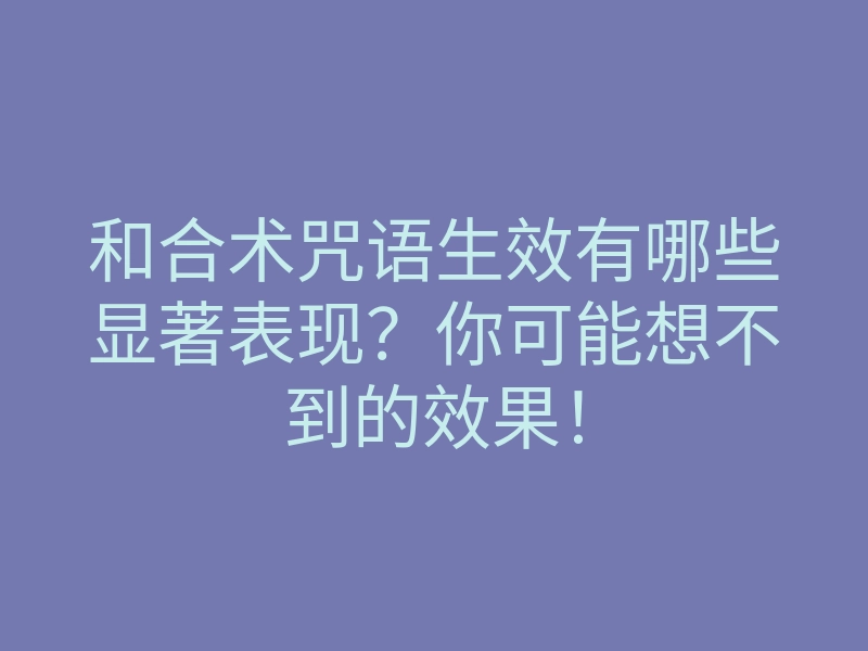 和合术咒语生效有哪些显著表现?你可能想不到的效果!