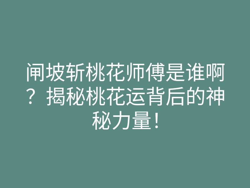 闸坡斩桃花师傅是谁啊?揭秘桃花运背后的神秘力量!