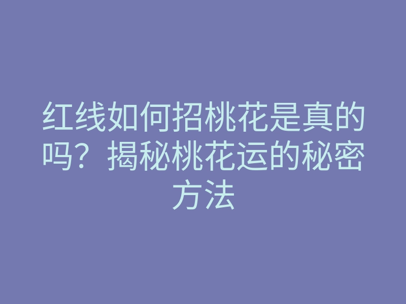 红线如何招桃花是真的吗?揭秘桃花运的秘密方法