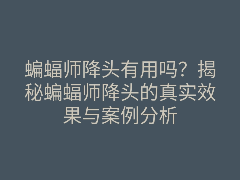 蝙蝠师降头有用吗?揭秘蝙蝠师降头的真实效果与案例分析