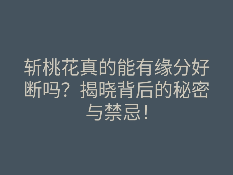 斩桃花真的能有缘分好断吗?揭晓背后的秘密与禁忌!