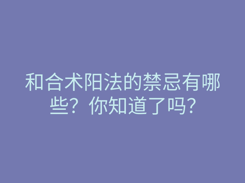 和合术阳法的禁忌有哪些?你知道了吗?