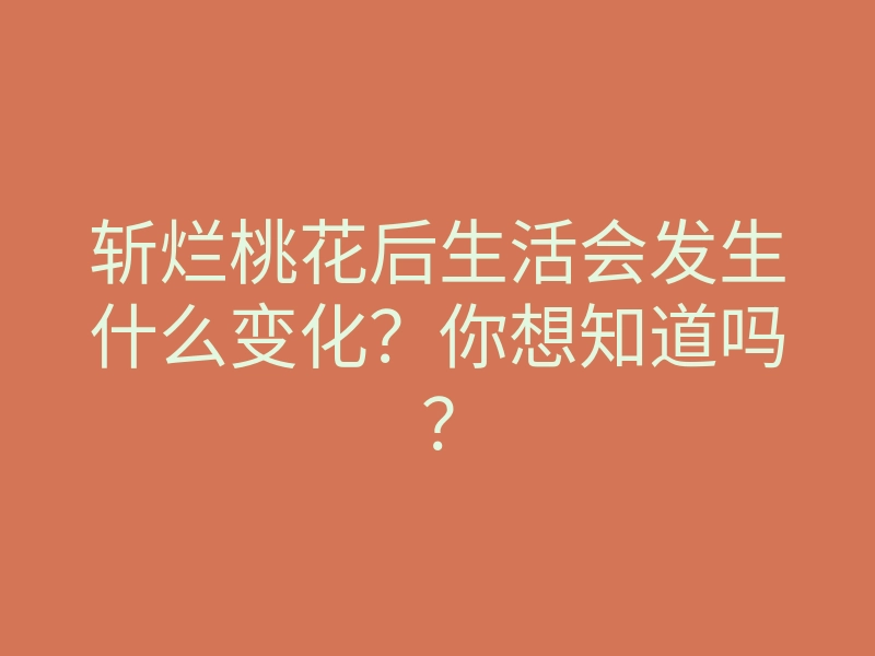 斩烂桃花后生活会发生什么变化?你想知道吗?