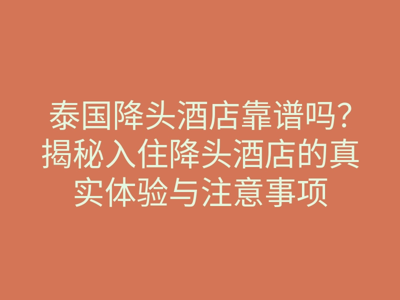 泰国降头酒店靠谱吗?揭秘入住降头酒店的真实体验与注意事项